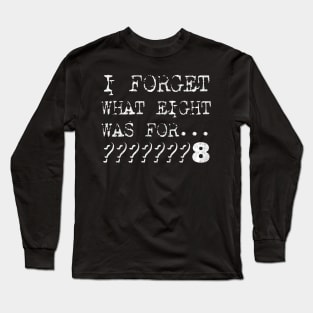 I forget what eight was for Long Sleeve T-Shirt